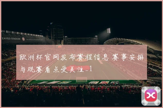 欧洲杯官网发布赛程信息 赛事安排与观赛看点受关注_1