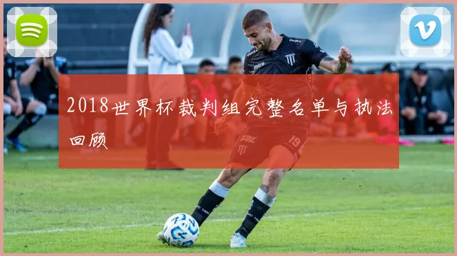 2018世界杯裁判组完整名单与执法回顾