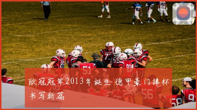欧冠冠军2013年诞生 德甲豪门捧杯书写新篇