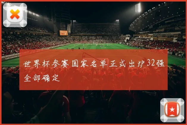 世界杯参赛国家名单正式出炉32强全部确定