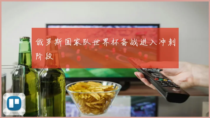 俄罗斯国家队世界杯备战进入冲刺阶段