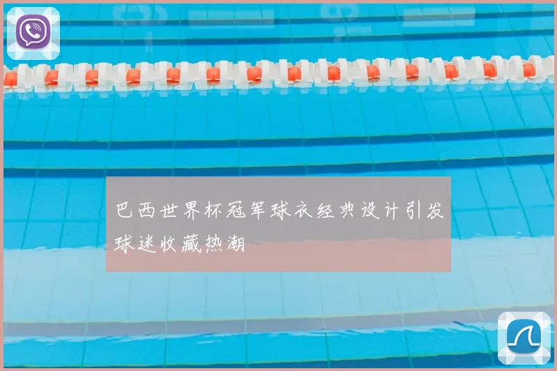 巴西世界杯冠军球衣经典设计引发球迷收藏热潮