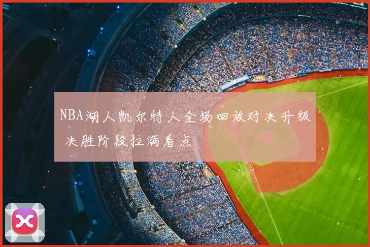 NBA湖人凯尔特人全场回放对决升级 决胜阶段拉满看点