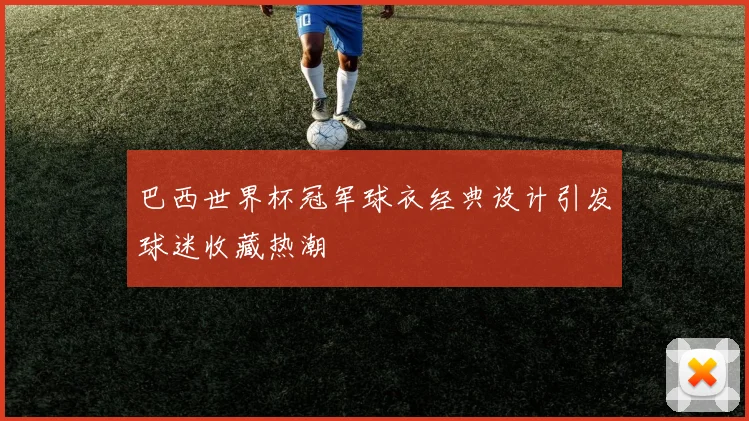 巴西世界杯冠军球衣经典设计引发球迷收藏热潮