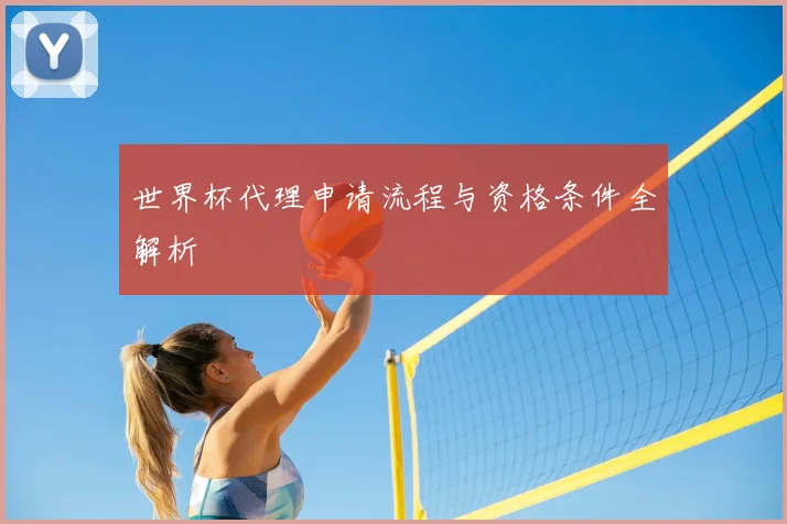 世界杯代理申请流程与资格条件全解析