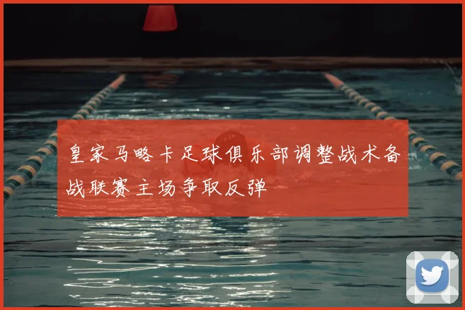 皇家马略卡足球俱乐部调整战术备战联赛主场争取反弹