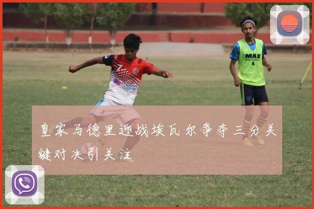 皇家马德里迎战埃瓦尔争夺三分关键对决引关注