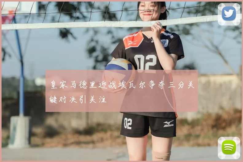 皇家马德里迎战埃瓦尔争夺三分关键对决引关注