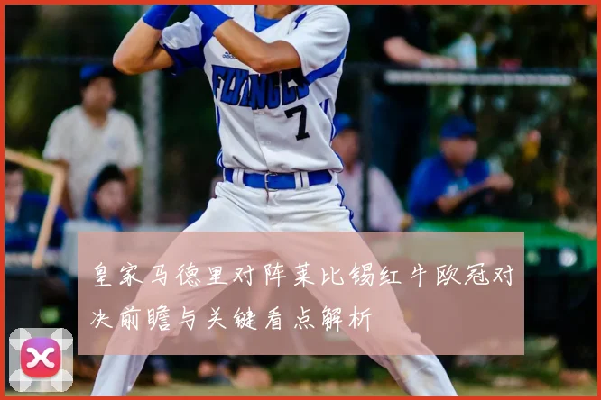 皇家马德里对阵莱比锡红牛欧冠对决前瞻与关键看点解析