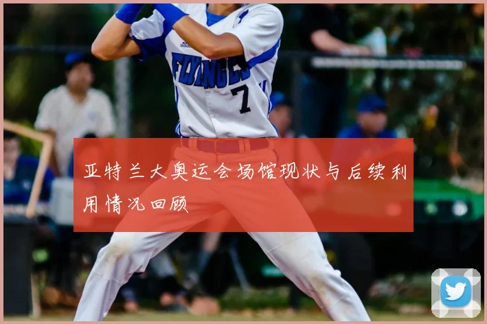 亚特兰大奥运会场馆现状与后续利用情况回顾