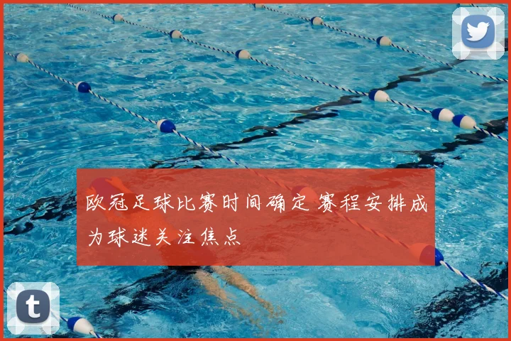 欧冠足球比赛时间确定 赛程安排成为球迷关注焦点