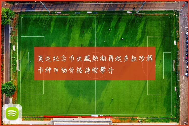 奥运纪念币收藏热潮再起多款珍稀币种市场价格持续攀升