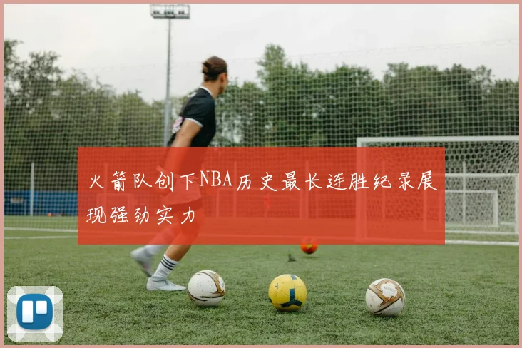 火箭队创下NBA历史最长连胜纪录展现强劲实力