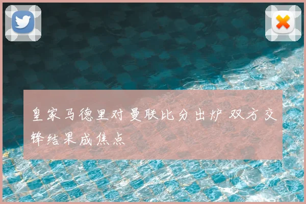 皇家马德里对曼联比分出炉 双方交锋结果成焦点