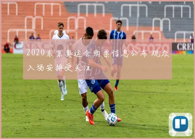 2020东京奥运会购票信息公布 观众入场安排受关注