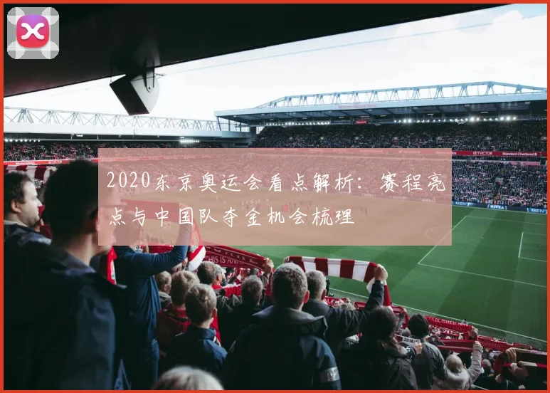 2020东京奥运会看点解析:赛程亮点与中国队夺金机会梳理