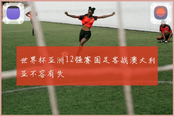 世界杯亚洲12强赛国足客战澳大利亚不容有失