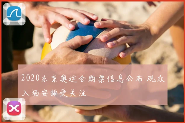 2020东京奥运会购票信息公布 观众入场安排受关注