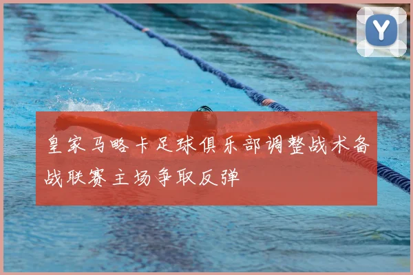 皇家马略卡足球俱乐部调整战术备战联赛主场争取反弹