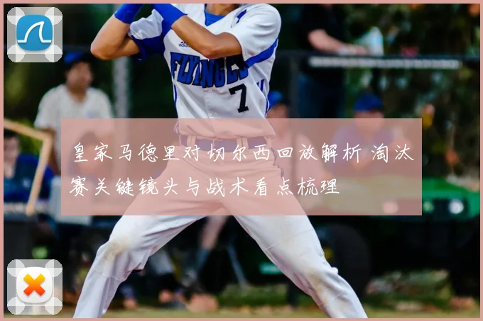 皇家马德里对切尔西回放解析 淘汰赛关键镜头与战术看点梳理