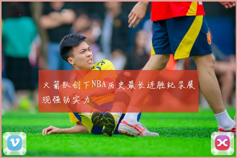 火箭队创下NBA历史最长连胜纪录展现强劲实力