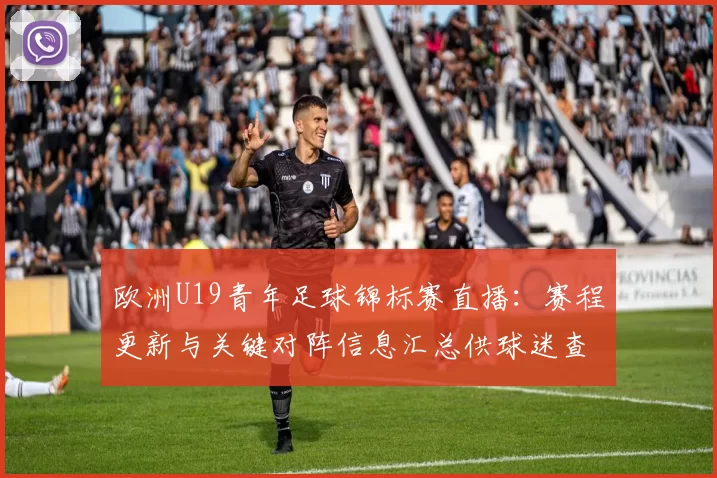欧洲U19青年足球锦标赛直播：赛程更新与关键对阵信息汇总供球迷查阅