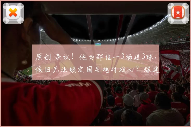 原创 争议！他为邵佳一3场进3球，依旧无法锁定国足绝对核心？球迷热议