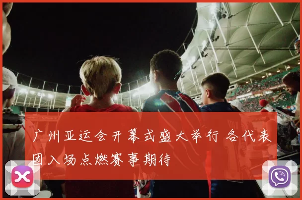 广州亚运会开幕式盛大举行 各代表团入场点燃赛事期待