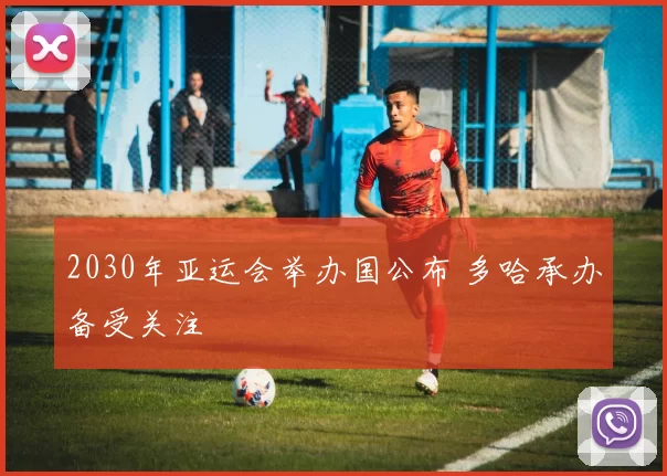 2030年亚运会举办国公布 多哈承办备受关注