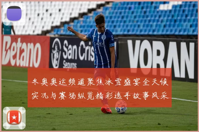 冬奥奥运频道聚焦冰雪盛宴全天候实况与赛场纵览精彩选手故事风采
