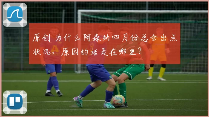 原创 为什么阿森纳四月份总会出点状况，原因的话是在哪里？