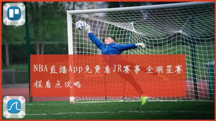 NBA直播App免费看JR赛事 全明星赛程看点攻略