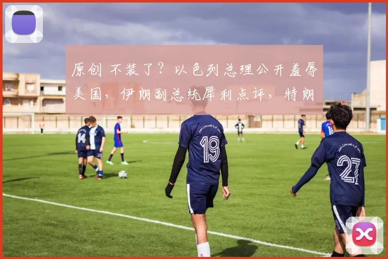 原创 不装了？以色列总理公开羞辱美国，伊朗副总统犀利点评，特朗普却沉默了