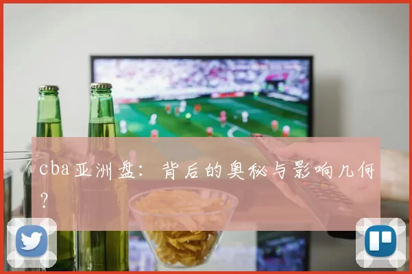 cba亚洲盘：背后的奥秘与影响几何？