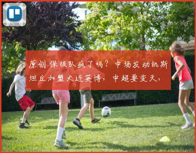 原创 保级队疯了吗？中场发动机斯坦丘加盟大连英博，中超要变天，还是豪门噩梦？