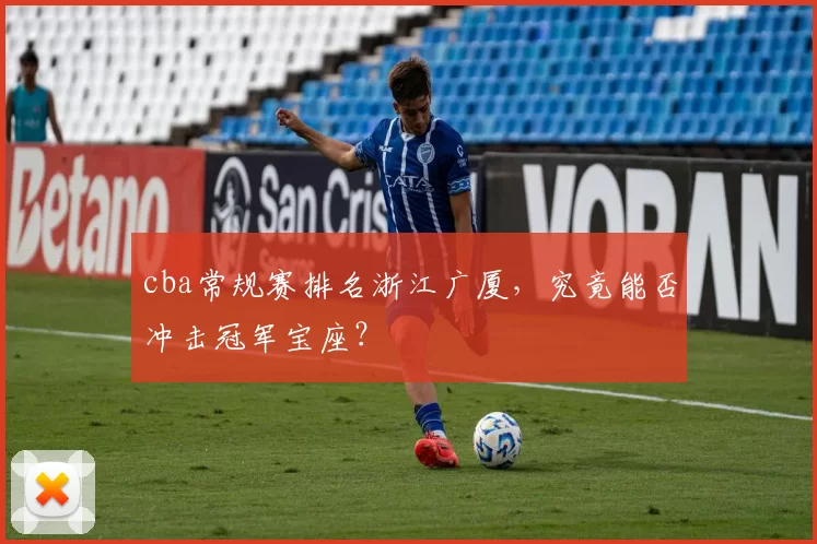 cba常规赛排名浙江广厦，究竟能否冲击冠军宝座？