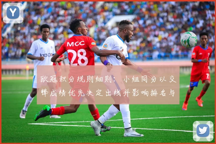 欧冠积分规则细则:小组同分以交锋成绩优先决定出线并影响排名与战术