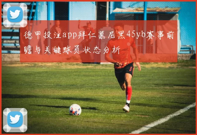 德甲投注app拜仁慕尼黑45yb赛事前瞻与关键球员状态分析
