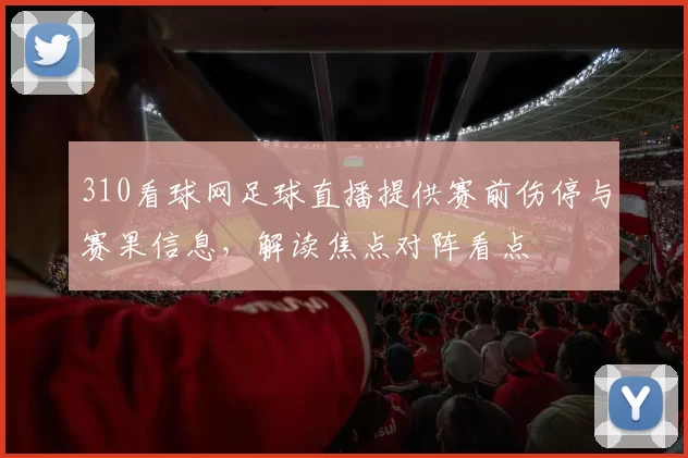 310看球网足球直播提供赛前伤停与赛果信息，解读焦点对阵看点