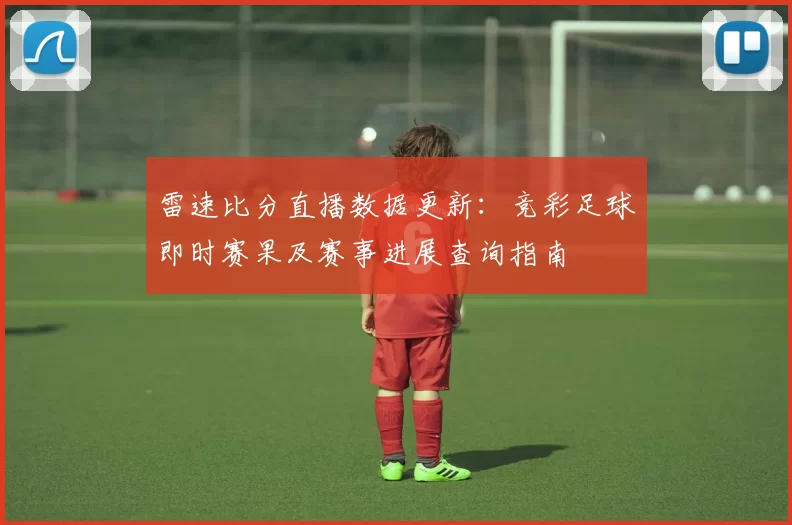 雷速比分直播数据更新：竞彩足球即时赛果及赛事进展查询指南