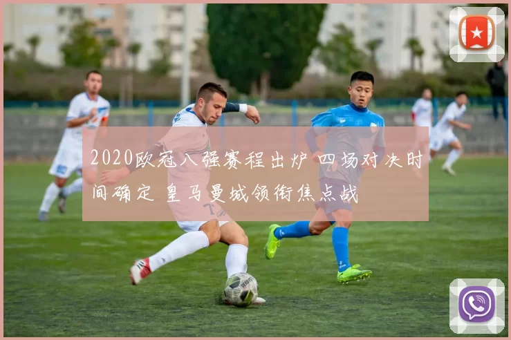 2020欧冠八强赛程出炉 四场对决时间确定 皇马曼城领衔焦点战