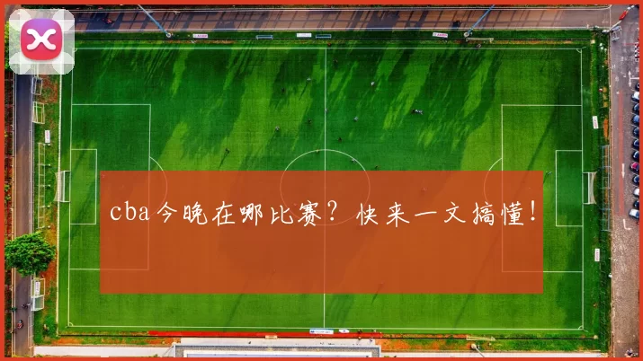 cba今晚在哪比赛？快来一文搞懂！