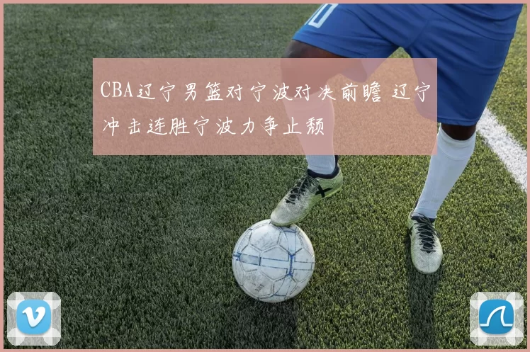 CBA辽宁男篮对宁波对决前瞻 辽宁冲击连胜宁波力争止颓